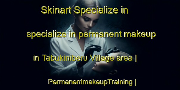 Skinart Specialize in specialize in permanent makeup in Tabukiniberu Village area | PermanentmakeupTraining | PermanentmakeupClasses | SkinartTraining-Kiribati